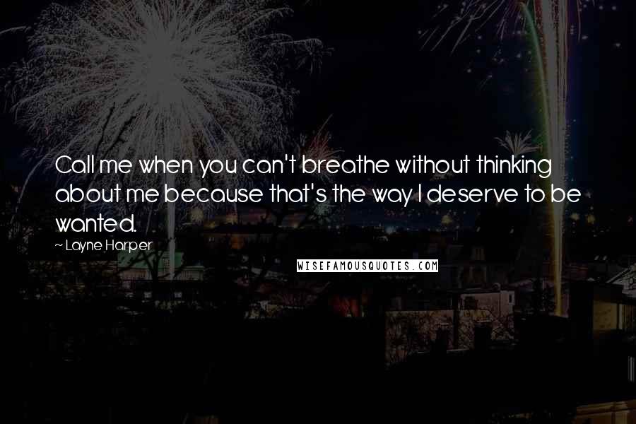 Layne Harper Quotes: Call me when you can't breathe without thinking about me because that's the way I deserve to be wanted.