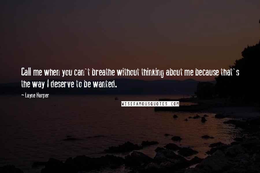 Layne Harper Quotes: Call me when you can't breathe without thinking about me because that's the way I deserve to be wanted.