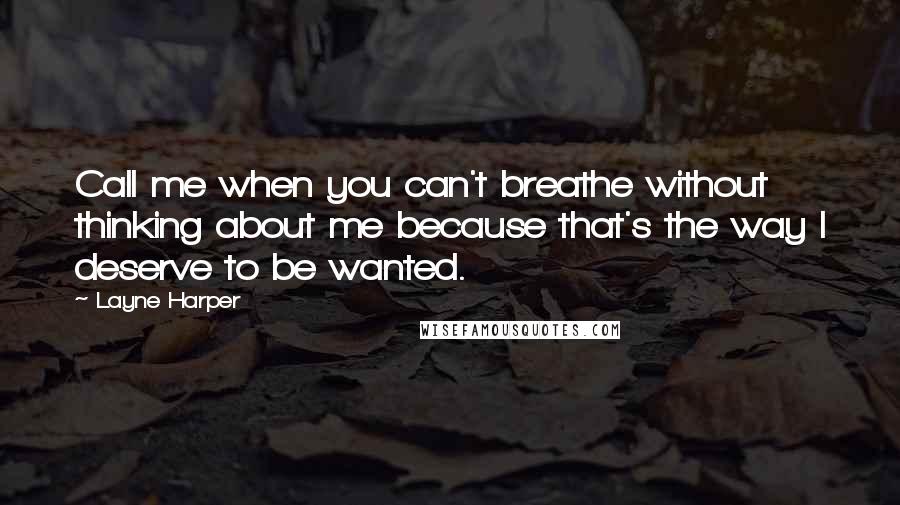 Layne Harper Quotes: Call me when you can't breathe without thinking about me because that's the way I deserve to be wanted.