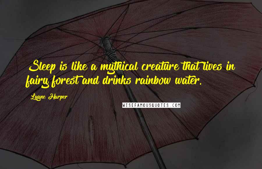 Layne Harper Quotes: Sleep is like a mythical creature that lives in fairy forest and drinks rainbow water.