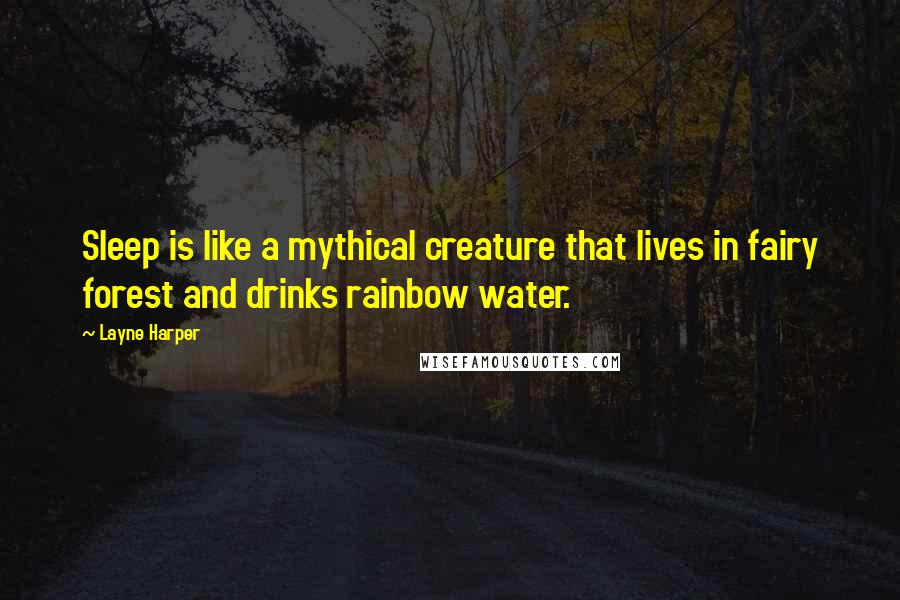 Layne Harper Quotes: Sleep is like a mythical creature that lives in fairy forest and drinks rainbow water.