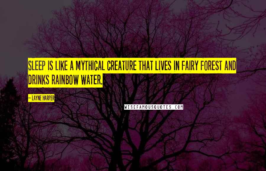 Layne Harper Quotes: Sleep is like a mythical creature that lives in fairy forest and drinks rainbow water.
