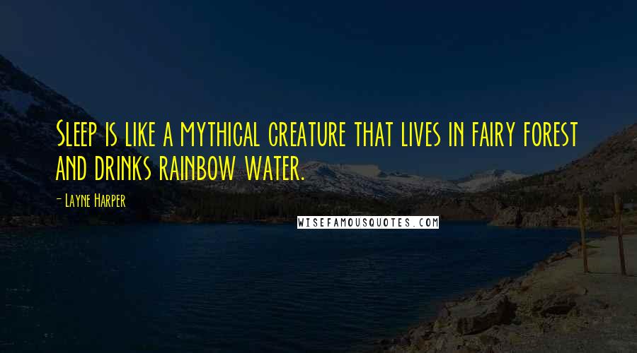 Layne Harper Quotes: Sleep is like a mythical creature that lives in fairy forest and drinks rainbow water.