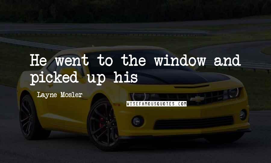 Layne Mosler Quotes: He went to the window and picked up his