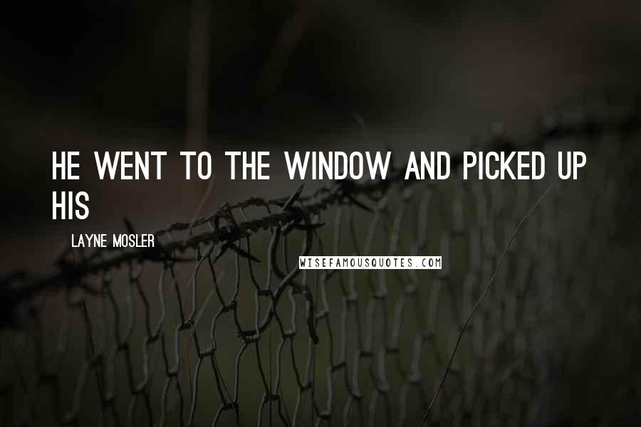 Layne Mosler Quotes: He went to the window and picked up his
