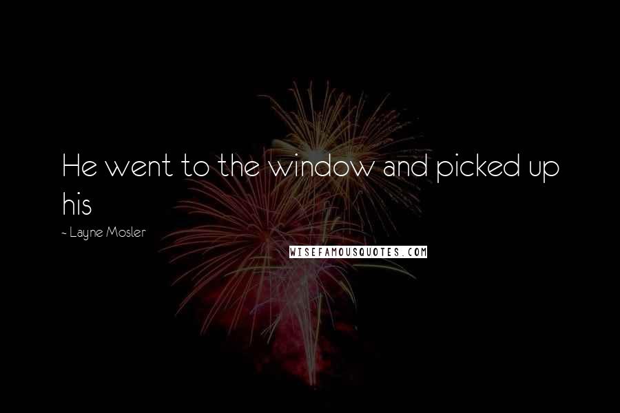 Layne Mosler Quotes: He went to the window and picked up his