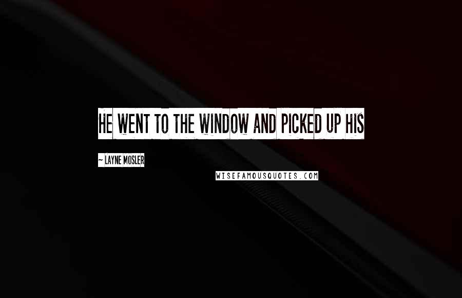 Layne Mosler Quotes: He went to the window and picked up his