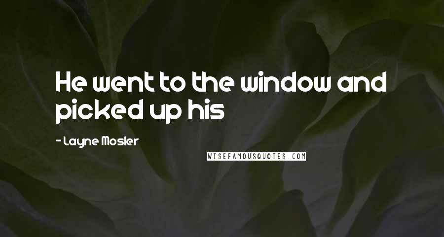 Layne Mosler Quotes: He went to the window and picked up his
