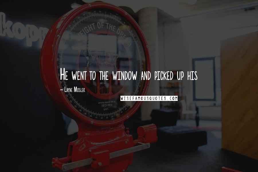 Layne Mosler Quotes: He went to the window and picked up his