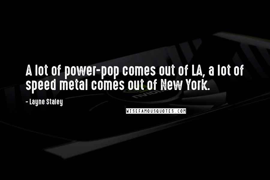 Layne Staley Quotes: A lot of power-pop comes out of LA, a lot of speed metal comes out of New York.