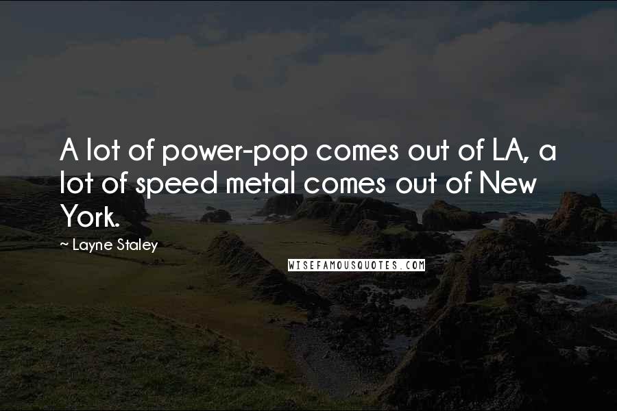 Layne Staley Quotes: A lot of power-pop comes out of LA, a lot of speed metal comes out of New York.