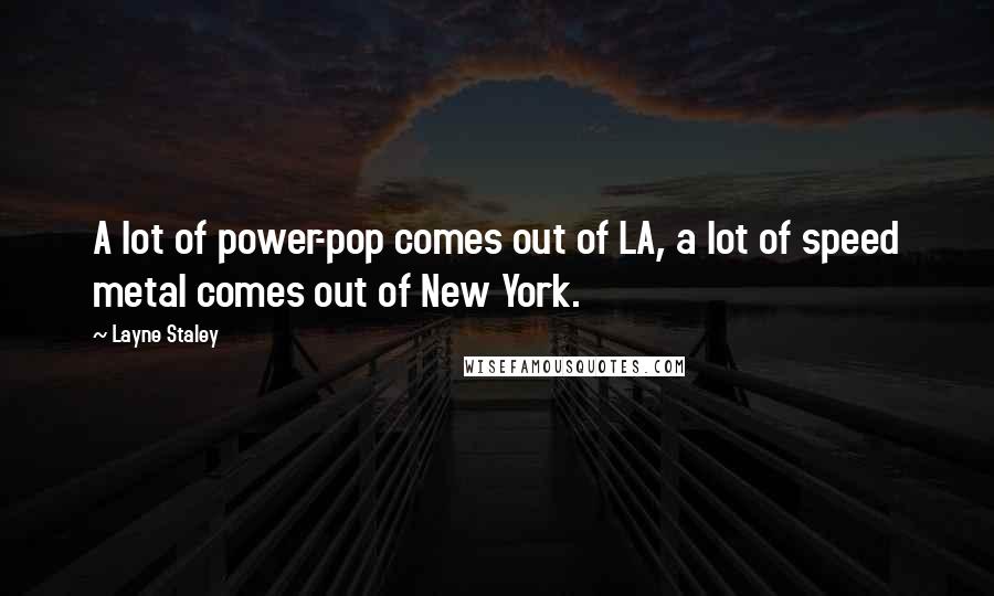 Layne Staley Quotes: A lot of power-pop comes out of LA, a lot of speed metal comes out of New York.