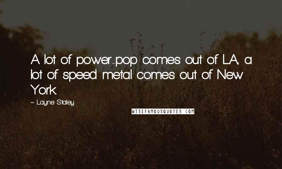 Layne Staley Quotes: A lot of power-pop comes out of LA, a lot of speed metal comes out of New York.