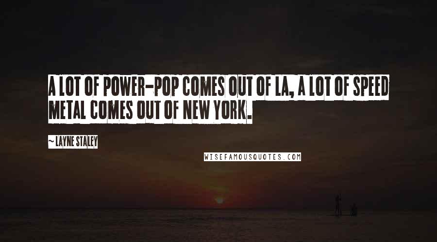 Layne Staley Quotes: A lot of power-pop comes out of LA, a lot of speed metal comes out of New York.