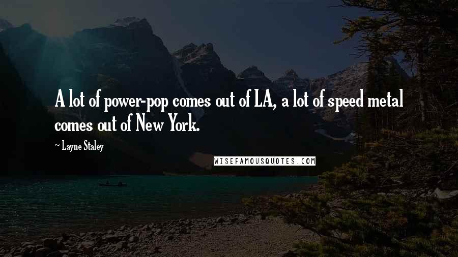 Layne Staley Quotes: A lot of power-pop comes out of LA, a lot of speed metal comes out of New York.