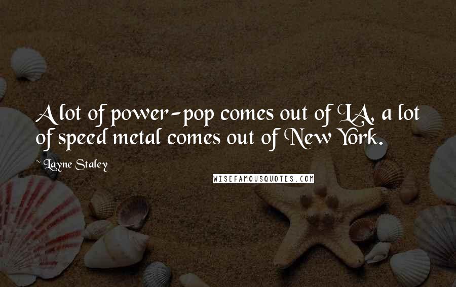Layne Staley Quotes: A lot of power-pop comes out of LA, a lot of speed metal comes out of New York.