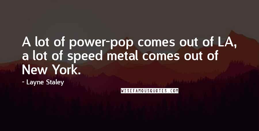 Layne Staley Quotes: A lot of power-pop comes out of LA, a lot of speed metal comes out of New York.