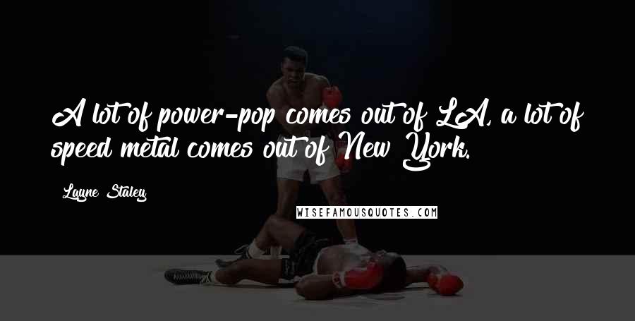 Layne Staley Quotes: A lot of power-pop comes out of LA, a lot of speed metal comes out of New York.