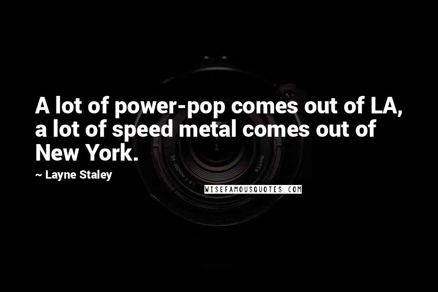 Layne Staley Quotes: A lot of power-pop comes out of LA, a lot of speed metal comes out of New York.