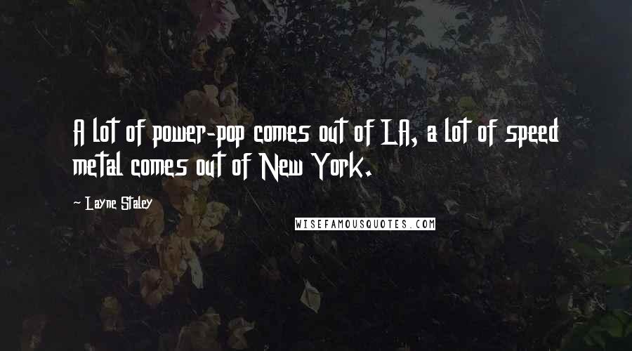 Layne Staley Quotes: A lot of power-pop comes out of LA, a lot of speed metal comes out of New York.