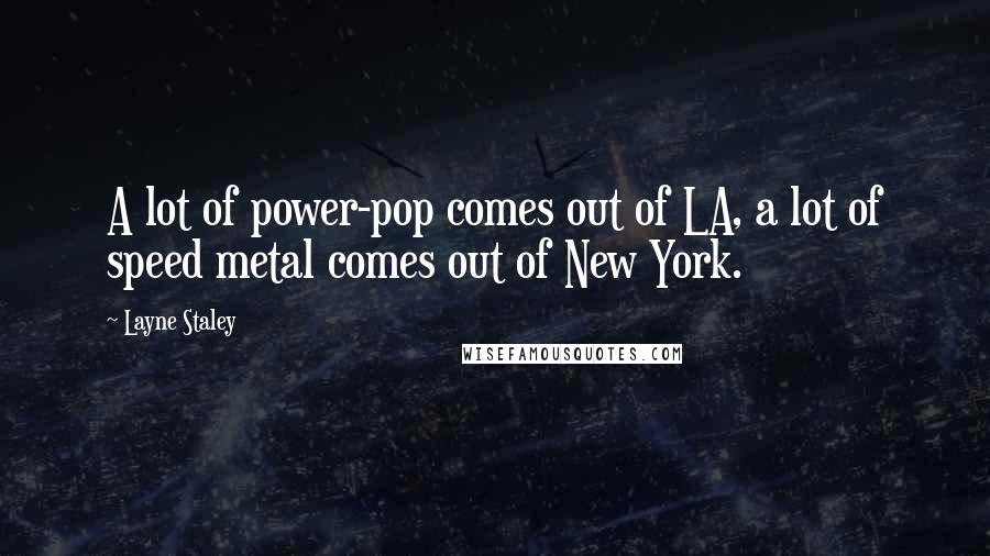 Layne Staley Quotes: A lot of power-pop comes out of LA, a lot of speed metal comes out of New York.
