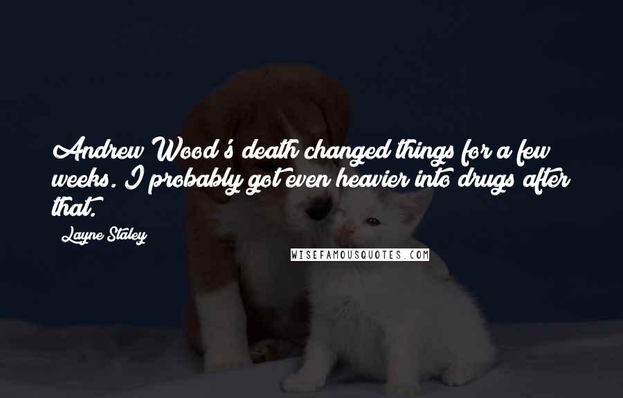 Layne Staley Quotes: Andrew Wood's death changed things for a few weeks. I probably got even heavier into drugs after that.