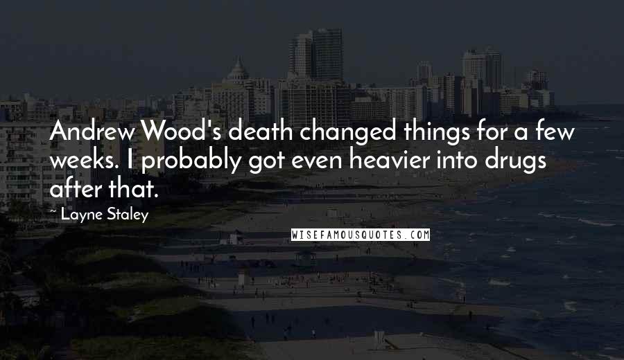 Layne Staley Quotes: Andrew Wood's death changed things for a few weeks. I probably got even heavier into drugs after that.