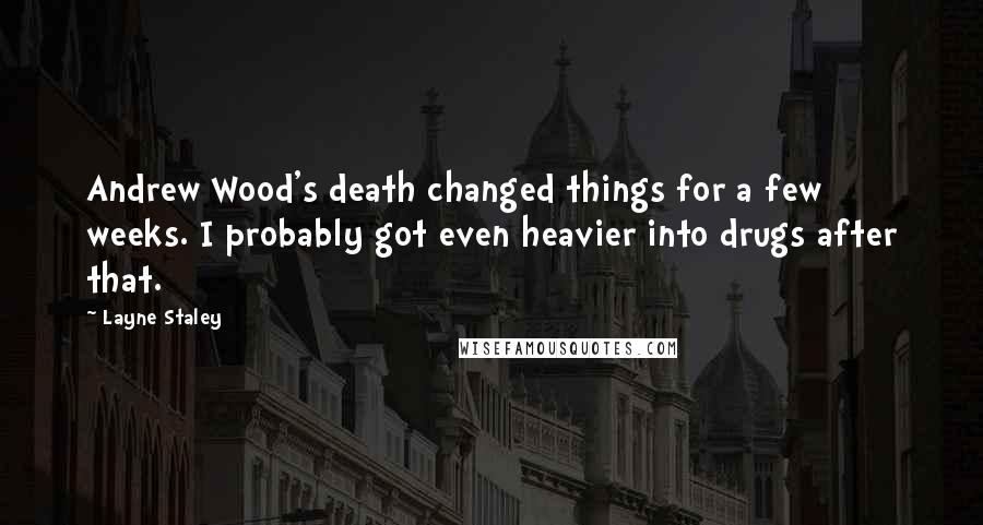 Layne Staley Quotes: Andrew Wood's death changed things for a few weeks. I probably got even heavier into drugs after that.