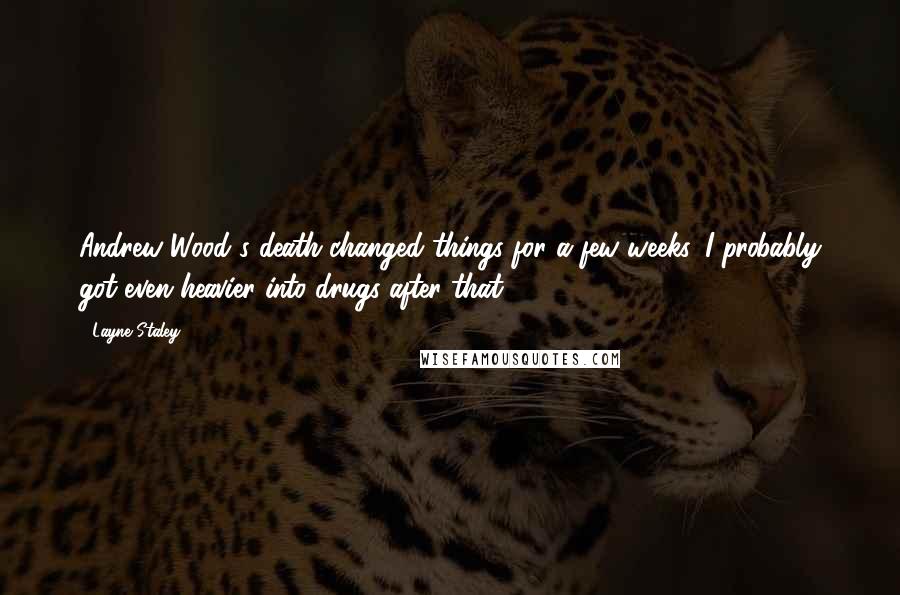 Layne Staley Quotes: Andrew Wood's death changed things for a few weeks. I probably got even heavier into drugs after that.