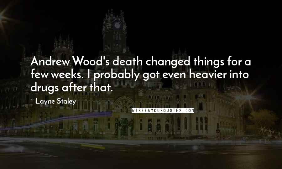 Layne Staley Quotes: Andrew Wood's death changed things for a few weeks. I probably got even heavier into drugs after that.