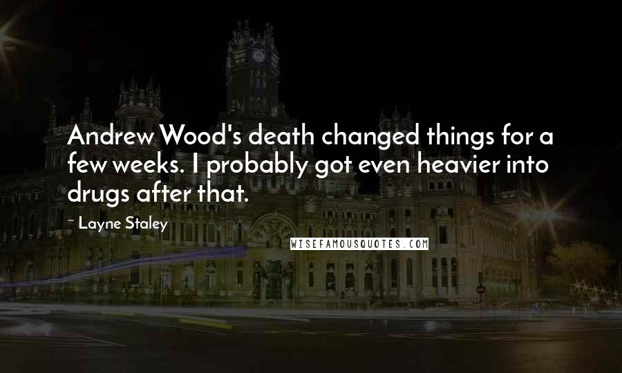 Layne Staley Quotes: Andrew Wood's death changed things for a few weeks. I probably got even heavier into drugs after that.