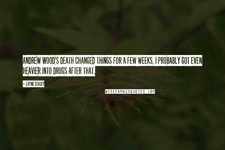 Layne Staley Quotes: Andrew Wood's death changed things for a few weeks. I probably got even heavier into drugs after that.