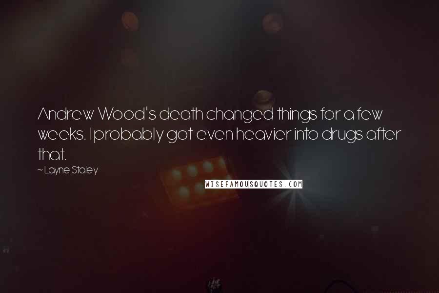 Layne Staley Quotes: Andrew Wood's death changed things for a few weeks. I probably got even heavier into drugs after that.