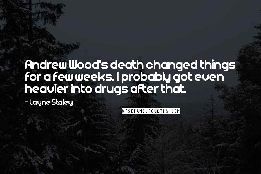 Layne Staley Quotes: Andrew Wood's death changed things for a few weeks. I probably got even heavier into drugs after that.