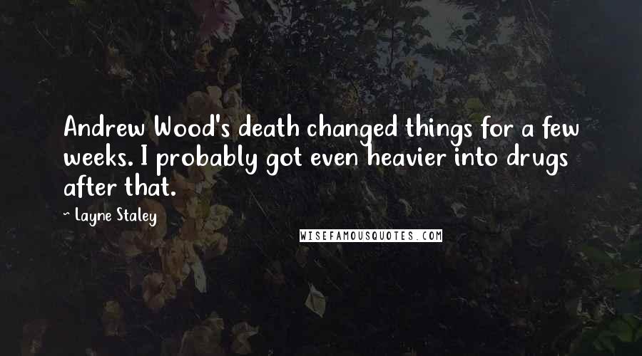 Layne Staley Quotes: Andrew Wood's death changed things for a few weeks. I probably got even heavier into drugs after that.