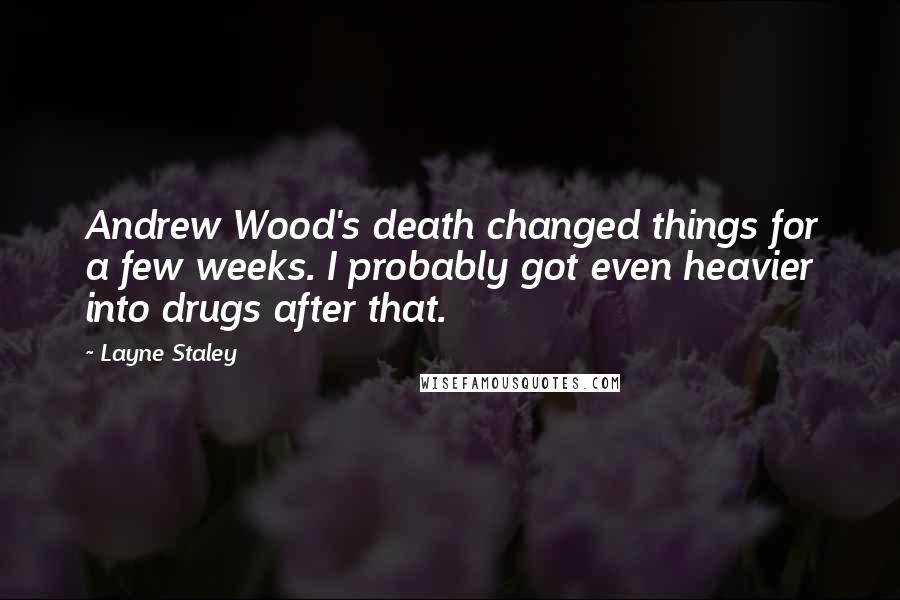 Layne Staley Quotes: Andrew Wood's death changed things for a few weeks. I probably got even heavier into drugs after that.