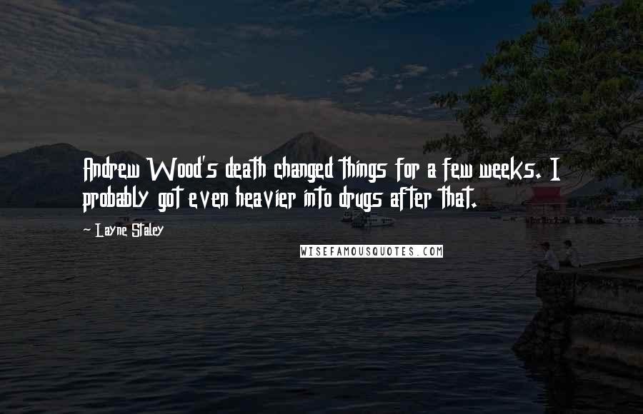 Layne Staley Quotes: Andrew Wood's death changed things for a few weeks. I probably got even heavier into drugs after that.