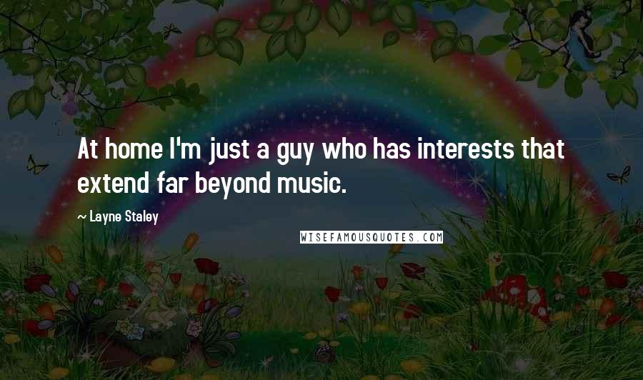 Layne Staley Quotes: At home I'm just a guy who has interests that extend far beyond music.