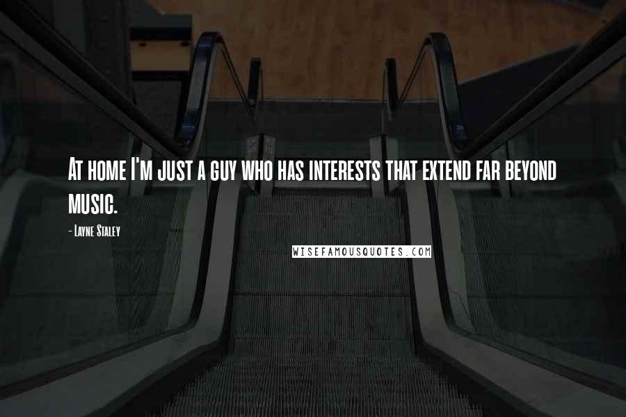 Layne Staley Quotes: At home I'm just a guy who has interests that extend far beyond music.