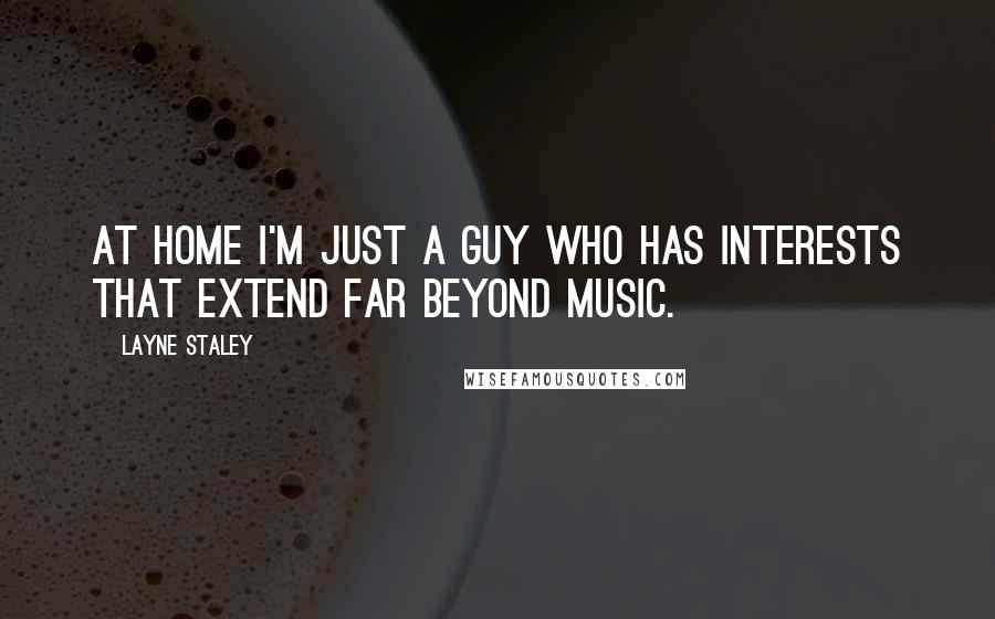 Layne Staley Quotes: At home I'm just a guy who has interests that extend far beyond music.