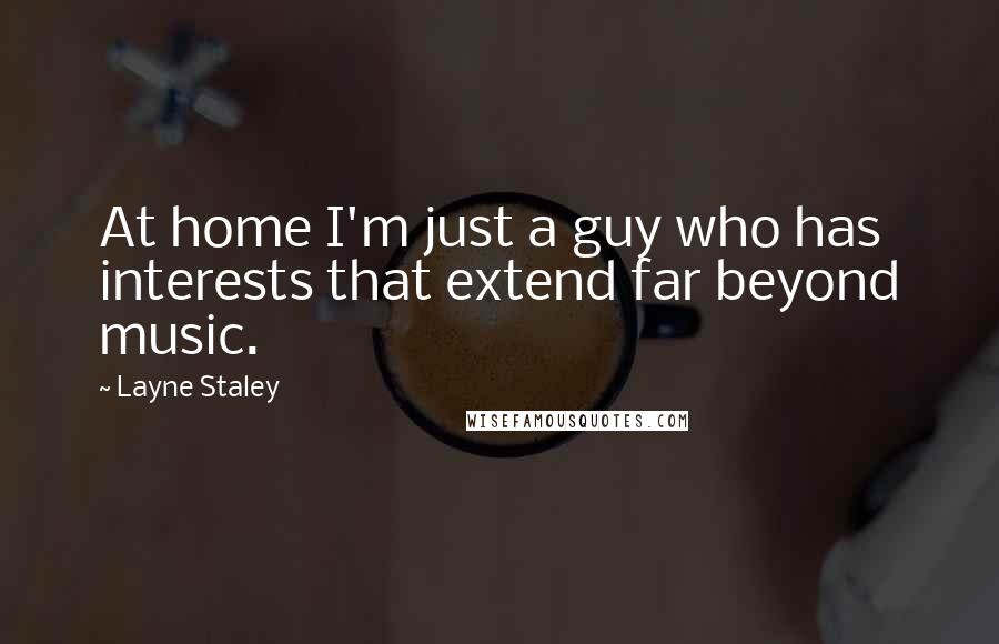 Layne Staley Quotes: At home I'm just a guy who has interests that extend far beyond music.