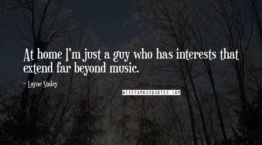 Layne Staley Quotes: At home I'm just a guy who has interests that extend far beyond music.