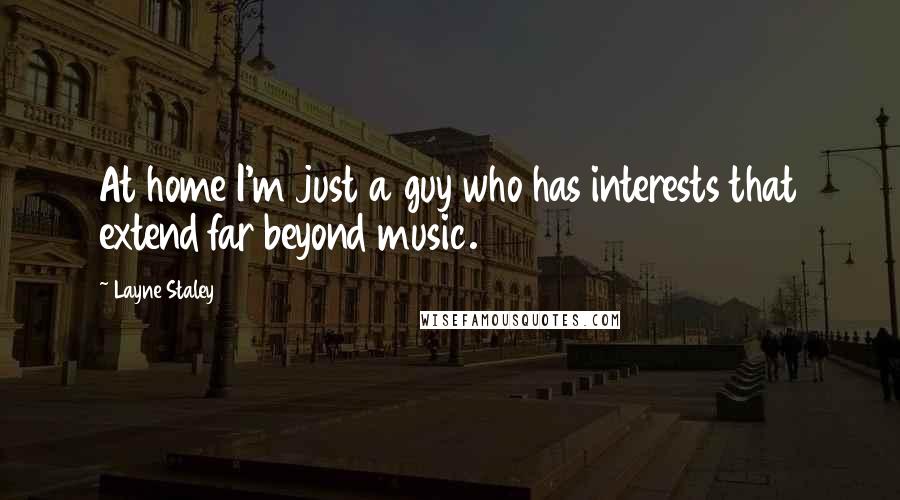 Layne Staley Quotes: At home I'm just a guy who has interests that extend far beyond music.