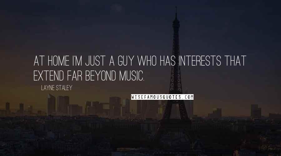 Layne Staley Quotes: At home I'm just a guy who has interests that extend far beyond music.