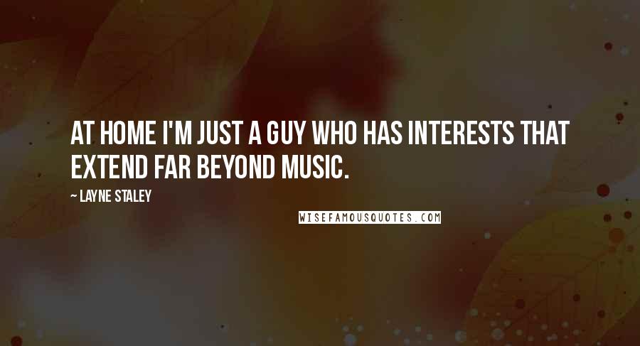 Layne Staley Quotes: At home I'm just a guy who has interests that extend far beyond music.