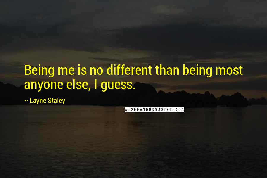 Layne Staley Quotes: Being me is no different than being most anyone else, I guess.