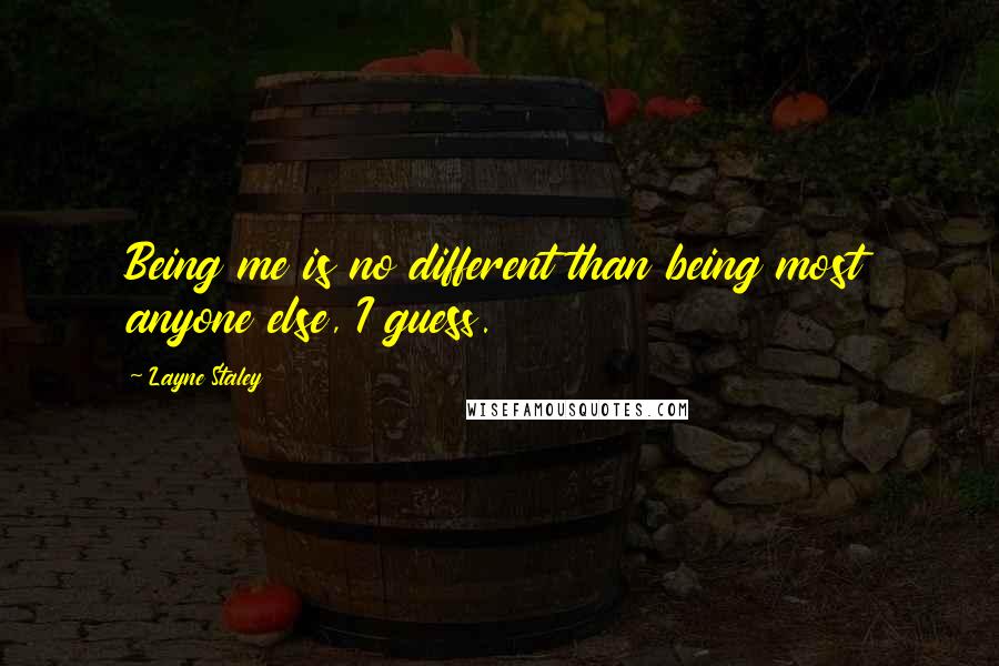 Layne Staley Quotes: Being me is no different than being most anyone else, I guess.