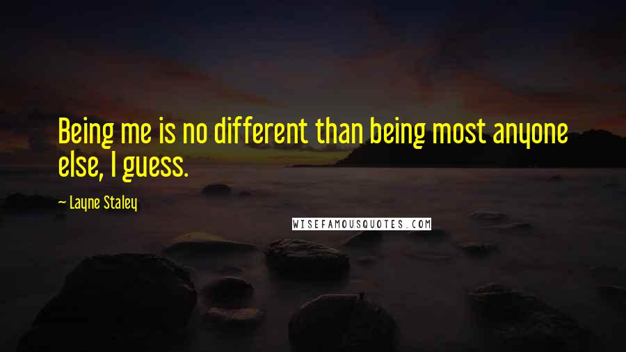 Layne Staley Quotes: Being me is no different than being most anyone else, I guess.