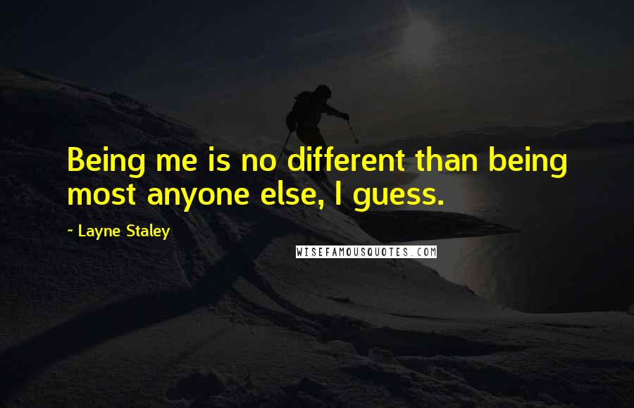 Layne Staley Quotes: Being me is no different than being most anyone else, I guess.