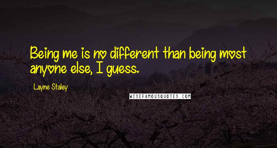 Layne Staley Quotes: Being me is no different than being most anyone else, I guess.